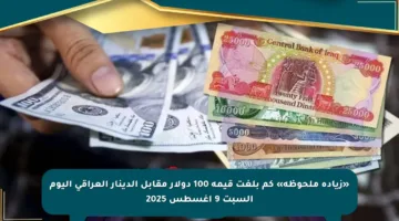 «زيادة ملحوظة» كم بلغت قيمة 100 دولار مقابل الدينار العراقي اليوم السبت 9 أغسطس 2025